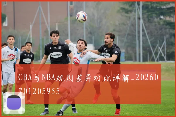 CBA与NBA规则差异对比详解_20260701205955