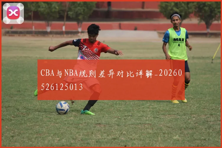 CBA与NBA规则差异对比详解_20260526125013